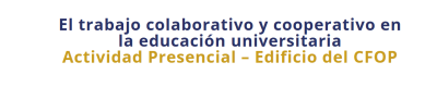 El trabajo colaborativo y cooperativo en la educación universitaria. Actividad Presencial – Edificio del CFOP
